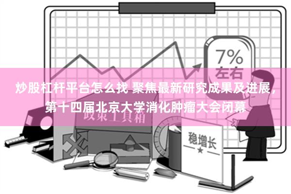   炒股杠杆平台怎么找 聚焦最新研究成果及进展，第十四届北京大学消化肿瘤大会闭幕