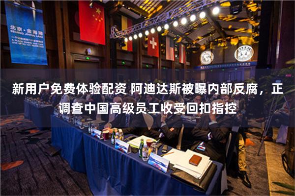   新用户免费体验配资 阿迪达斯被曝内部反腐，正调查中国高级员工收受回扣指控