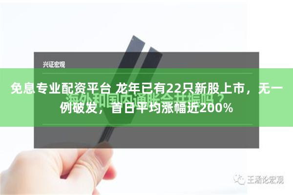   免息专业配资平台 龙年已有22只新股上市，无一例破发，首日平均涨幅近200%