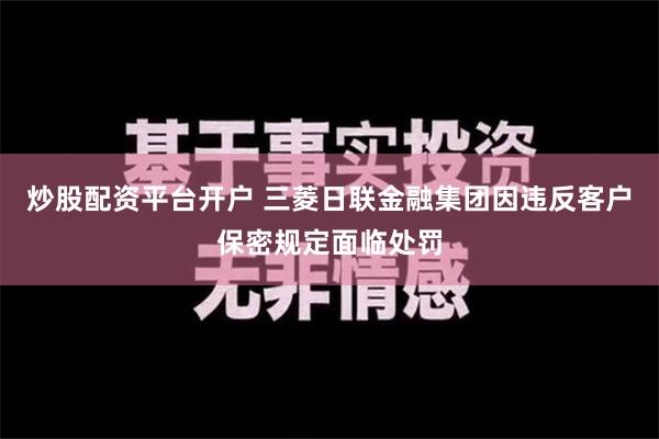   炒股配资平台开户 三菱日联金融集团因违反客户保密规定面临处罚