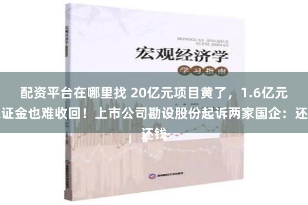   配资平台在哪里找 20亿元项目黄了，1.6亿元保证金也难收回！上市公司勘设股份起诉两家国企：还钱