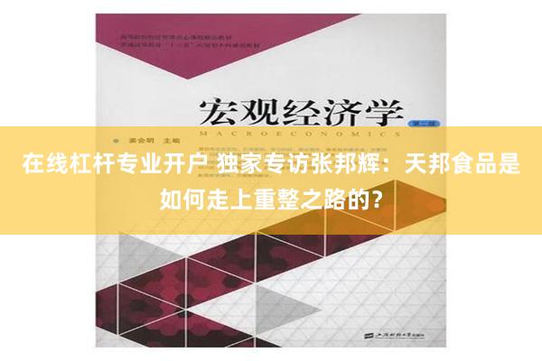   在线杠杆专业开户 独家专访张邦辉：天邦食品是如何走上重整之路的？