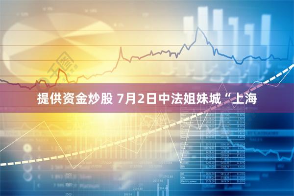   提供资金炒股 7月2日中法姐妹城“上海