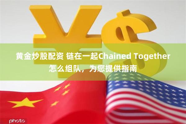   黄金炒股配资 链在一起Chained Together怎么组队，为您提供指南