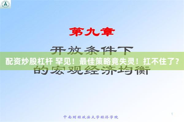   配资炒股杠杆 罕见！最佳策略竟失灵！扛不住了？