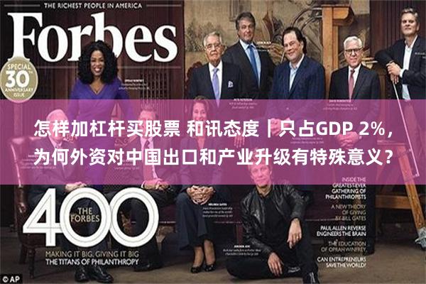   怎样加杠杆买股票 和讯态度｜只占GDP 2%，为何外资对中国出口和产业升级有特殊意义？