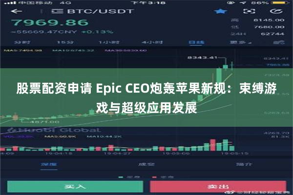   股票配资申请 Epic CEO炮轰苹果新规：束缚游戏与超级应用发展