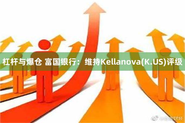   杠杆与爆仓 富国银行：维持Kellanova(K.US)评级