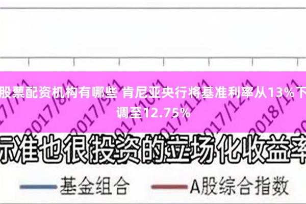   股票配资机构有哪些 肯尼亚央行将基准利率从13%下调至12.75%