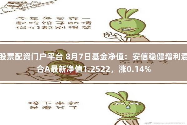   股票配资门户平台 8月7日基金净值：安信稳健增利混合A最新净值1.2522，涨0.14%