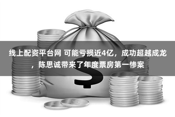   线上配资平台网 可能亏损近4亿，成功超越成龙，陈思诚带来了年度票房第一惨案