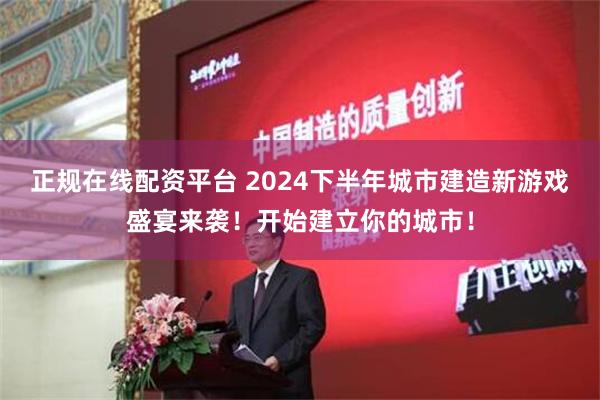   正规在线配资平台 2024下半年城市建造新游戏盛宴来袭！开始建立你的城市！