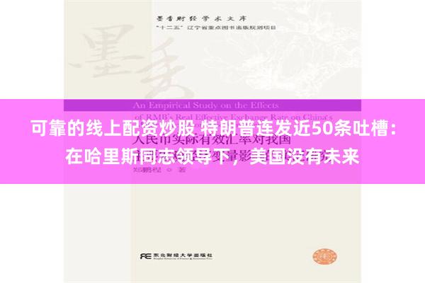   可靠的线上配资炒股 特朗普连发近50条吐槽：在哈里斯同志领导下，美国没有未来