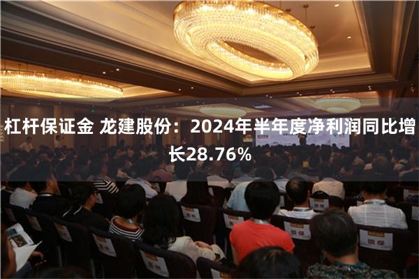 杠杆保证金 龙建股份：2024年半年度净利润同比增长28.7