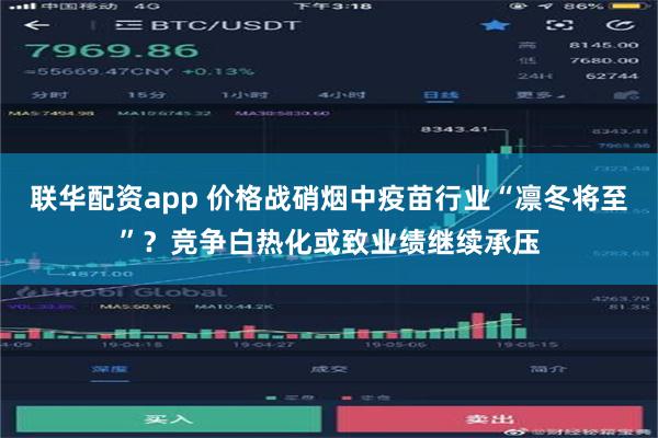 联华配资app 价格战硝烟中疫苗行业“凛冬将至”？竞争白热化