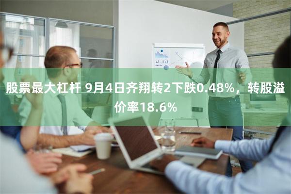 股票最大杠杆 9月4日齐翔转2下跌0.48%，转股溢价率18.6%