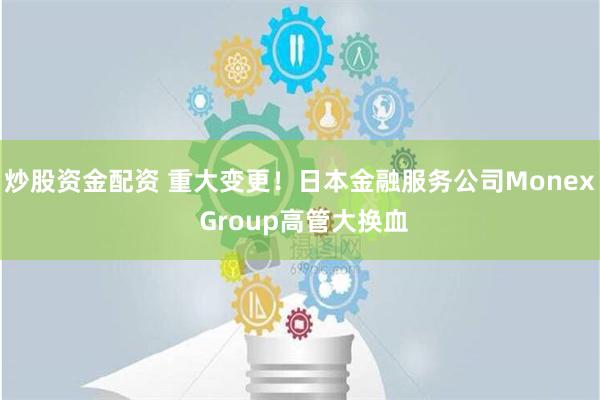 炒股资金配资 重大变更！日本金融服务公司Monex Group高管大换血