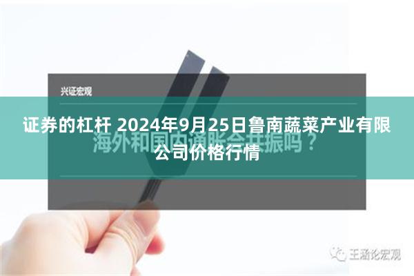 证券的杠杆 2024年9月25日鲁南蔬菜产业有限公司价格行情