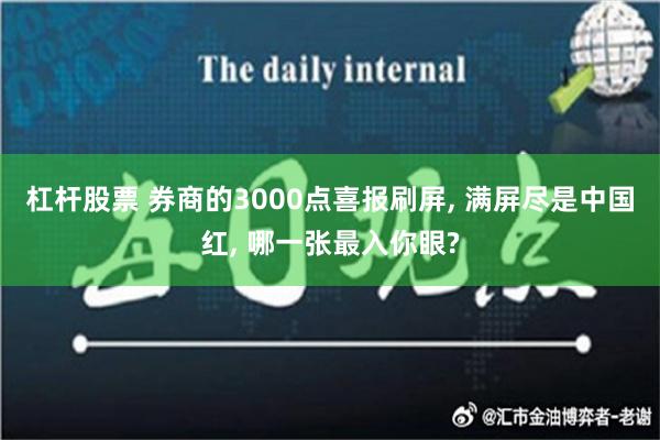 杠杆股票 券商的3000点喜报刷屏, 满屏尽是中国红, 哪一张最入你眼?