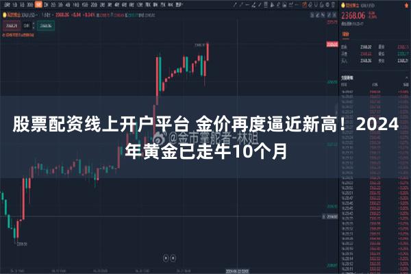 股票配资线上开户平台 金价再度逼近新高！2024年黄金已走牛10个月