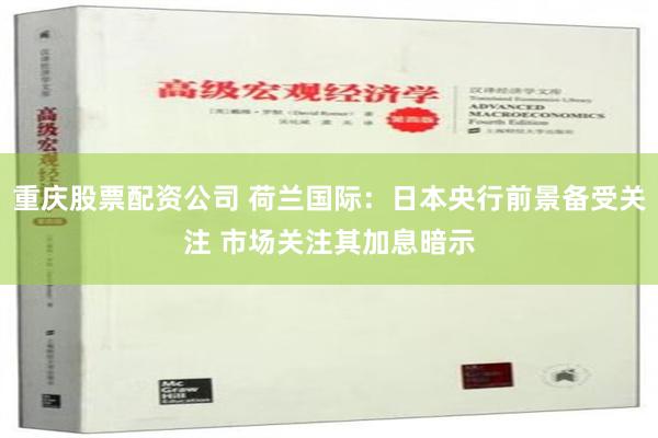 重庆股票配资公司 荷兰国际：日本央行前景备受关注 市场关注其加息暗示