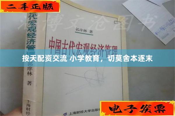 按天配资交流 小学教育，切莫舍本逐末