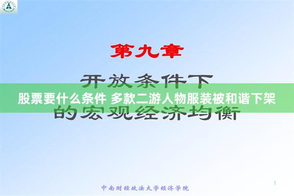 股票要什么条件 多款二游人物服装被和谐下架