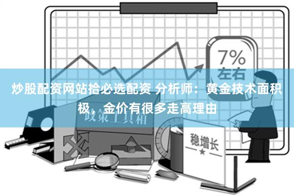 炒股配资网站拾必选配资 分析师：黄金技术面积极，金价有很多走高理由