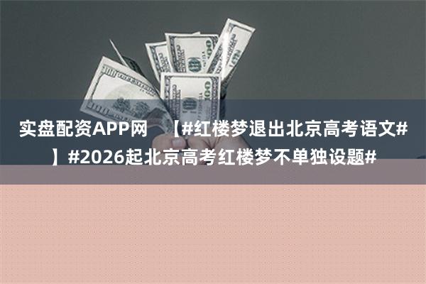 实盘配资APP网   【#红楼梦退出北京高考语文#】#2026起北京高考红楼梦不单独设题#