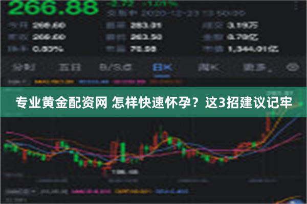 专业黄金配资网 怎样快速怀孕？这3招建议记牢