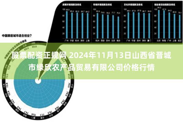 股票配资正规网 2024年11月13日山西省晋城市绿欣农产品