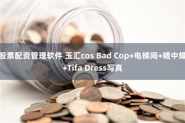 股票配资管理软件 玉汇cos Bad Cop+电梯间+曦中蝶