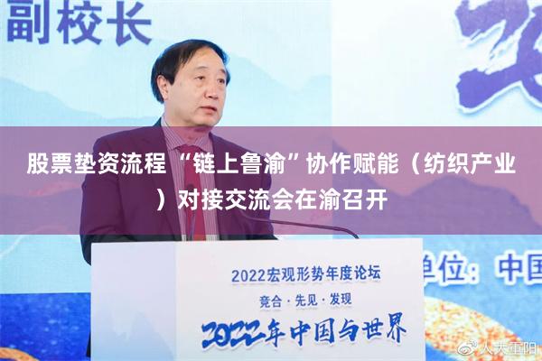 股票垫资流程 “链上鲁渝”协作赋能（纺织产业）对接交流会在渝