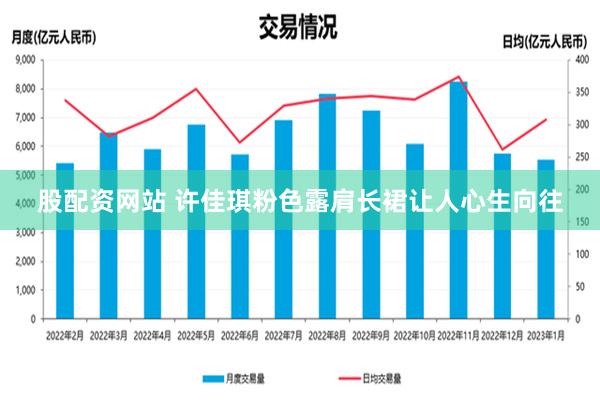 股配资网站 许佳琪粉色露肩长裙让人心生向往