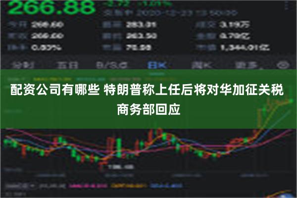 配资公司有哪些 特朗普称上任后将对华加征关税 商务部回应