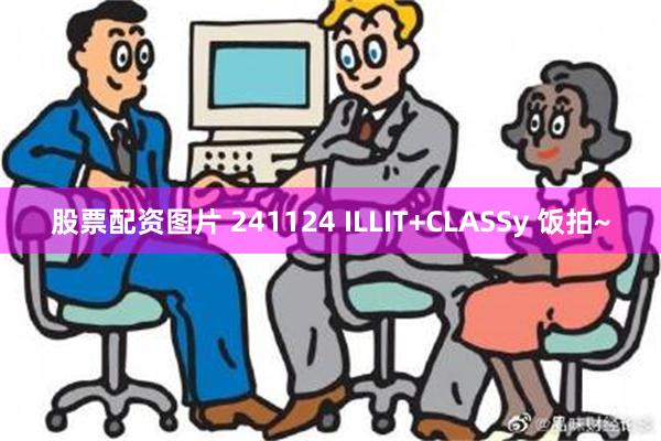 股票配资图片 241124 ILLIT+CLASSy 饭拍~