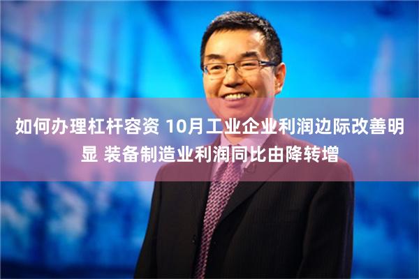 如何办理杠杆容资 10月工业企业利润边际改善明显 装备制造业