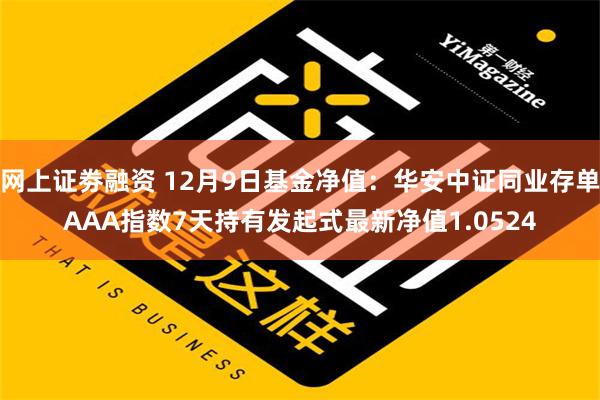 网上证劵融资 12月9日基金净值：华安中证同业存单AAA指数