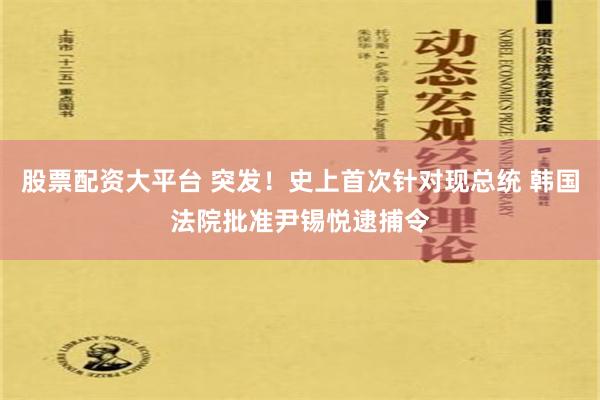 股票配资大平台 突发！史上首次针对现总统 韩国法院批准尹锡悦