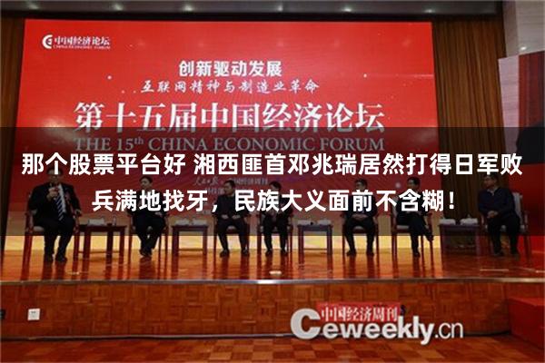 那个股票平台好 湘西匪首邓兆瑞居然打得日军败兵满地找牙，民族