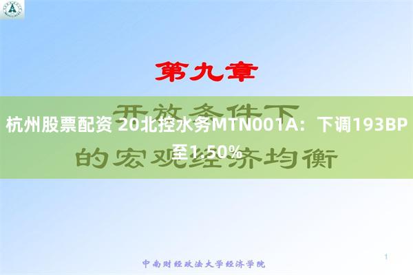 杭州股票配资 20北控水务MTN001A：下调193BP至1