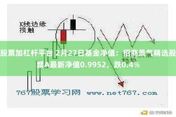 股票加杠杆平台 2月27日基金净值：招商景气精选股票A最新净值0.9952，跌0.4%