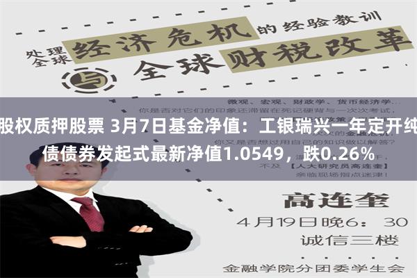 股权质押股票 3月7日基金净值：工银瑞兴一年定开纯债债券发起式最新净值1.0549，跌0.26%